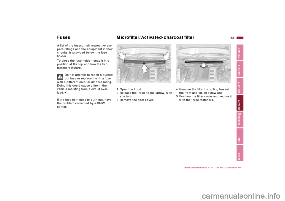 BMW 325i TOURING 2001 E46 Owners Manual 165n
IndexDataTechnologyRepairsCar careControlsOverview
Fuses Microfilter/Activated-charcoal filterA list of the fuses, their respective am-
pere ratings and the equipment in their 
circuits, is provi