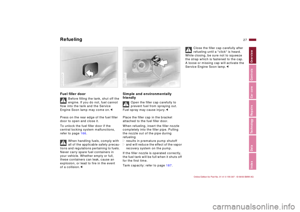 BMW 325i TOURING 2001 E46 Owners Manual 27n
IndexDataTechnologyRepairsCar careControlsOverview
Refueling Fuel filler door
Before filling the tank, shut off the
engine. If you do not, fuel cannot
flow into the tank and the Service
Engine BMW 325i TOURING 2001 E46 Owners Manual 27n
IndexDataTechnologyRepairsCar careControlsOverview
Refueling Fuel filler door
Before filling the tank, shut off the
engine. If you do not, fuel cannot
flow into the tank and the Service
Engine