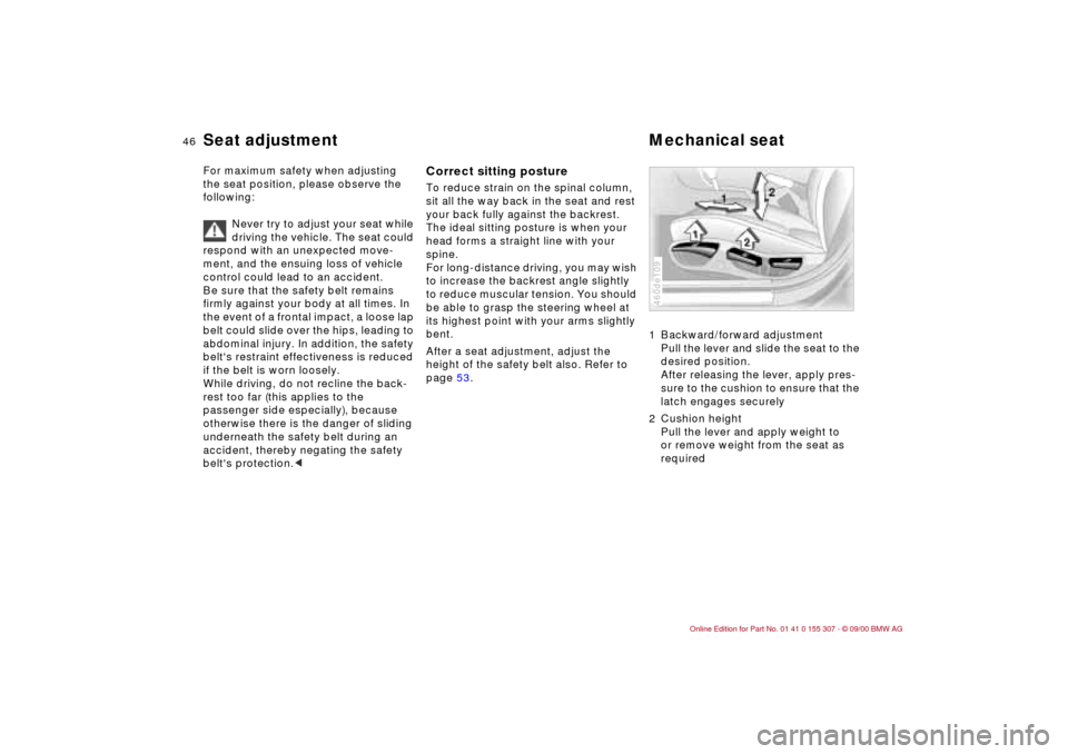 BMW 325i TOURING 2001 E46 Owners Manual 46n
For maximum safety when adjusting 
the seat position, please observe the 
following:
Never try to adjust your seat while 
driving the vehicle. The seat could 
respond with an unexpected move-
ment