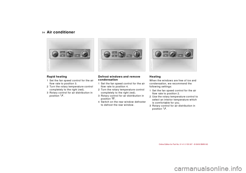 BMW 325i TOURING 2001 E46 Owners Manual 94n
Air conditionerRapid heating1 Set the fan speed control for the air 
flow rate to position 3.
2 Turn the rotary temperature control 
completely to the right (red). 
3 Rotary control for air distri