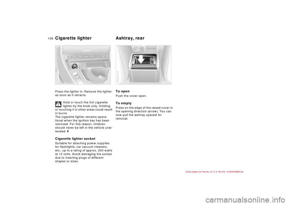 BMW 325i SEDAN 2001 E46 Owners Manual 108n
Cigarette lighter
 
Ashtray, rear 
Press the lighter in. Remove the lighter 
as soon as it retracts.
Hold or touch the hot cigarette 
lighter by the knob only. Holding 
or touching it in other ar