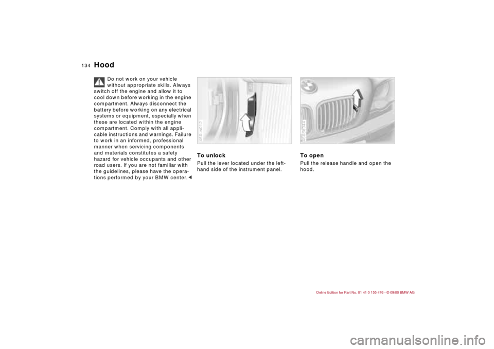 BMW 325i SEDAN 2001 E46 Owners Manual 134n
Hood 
Do not work on your vehicle 
without appropriate skills. Always 
switch off the engine and allow it to 
cool down before working in the engine 
compartment. Always disconnect the 
battery b