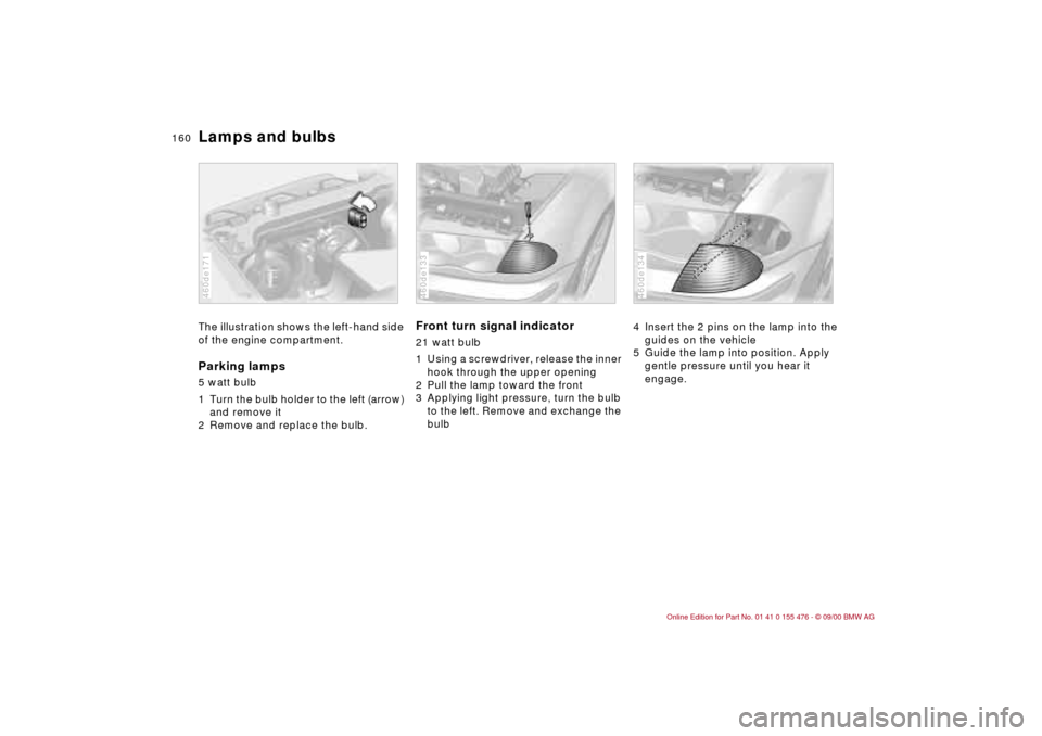 BMW 325i SEDAN 2001 E46 Owners Manual 160n
Lamps and bulbsThe illustration shows the left-hand side 
of the engine compartment.Parking lamps 5 watt bulb 
1 Turn the bulb holder to the left (arrow) 
and remove it
2 Remove and replace the b