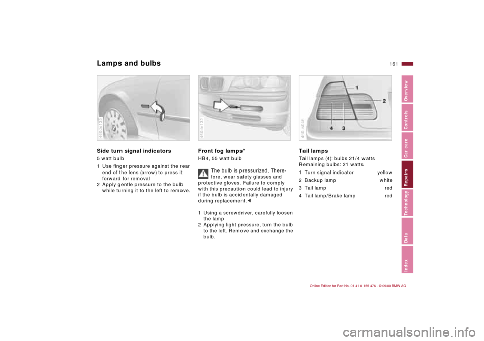 BMW 325i SEDAN 2001 E46 Owners Manual 161n
IndexDataTechnologyRepairsCar careControlsOverview
Lamps and bulbsSide turn signal indicators
 
5 watt bulb
1 Use finger pressure against the rear 
end of the lens (arrow) to press it 
forward fo