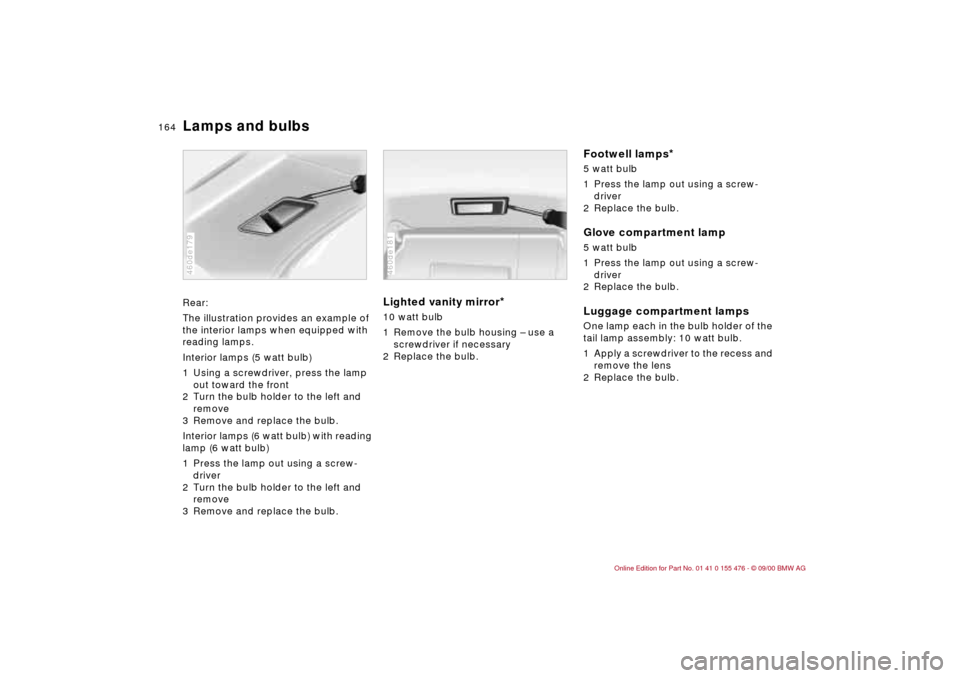 BMW 325i SEDAN 2001 E46 Owners Manual 164n
Lamps and bulbsRear:
The illustration provides an example of 
the interior lamps when equipped with 
reading lamps.
Interior lamps (5 watt bulb)
1 Using a screwdriver, press the lamp 
out toward 
