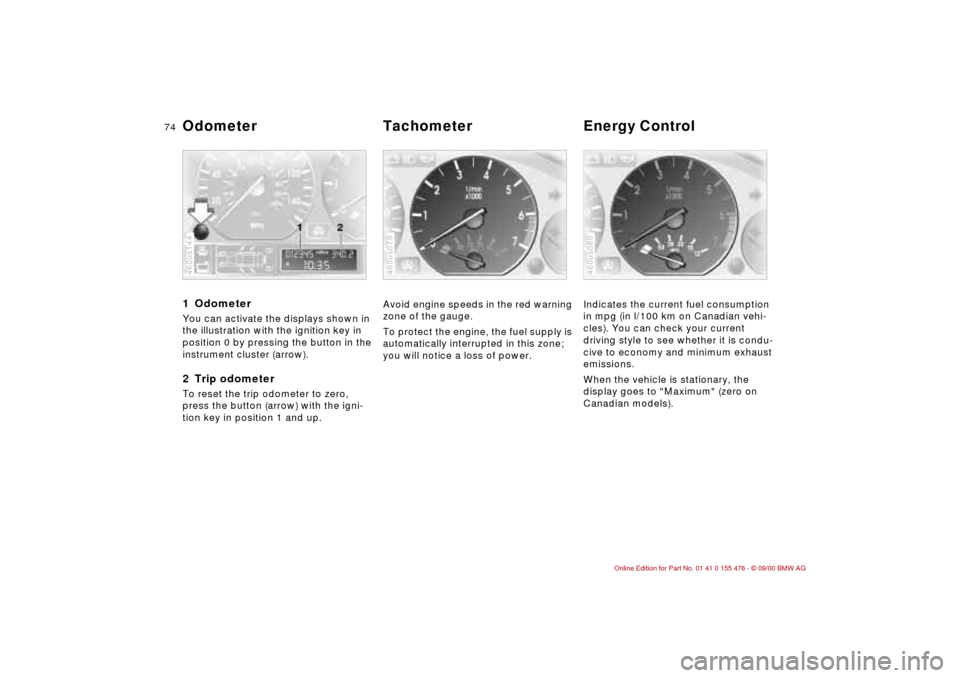 BMW 325i SEDAN 2001 E46 Owners Manual 74n
1 Odometer You can activate the displays shown in 
the illustration with the ignition key in 
position 0 by pressing the button in the 
instrument cluster (arrow).2 Trip odometerTo reset the trip 