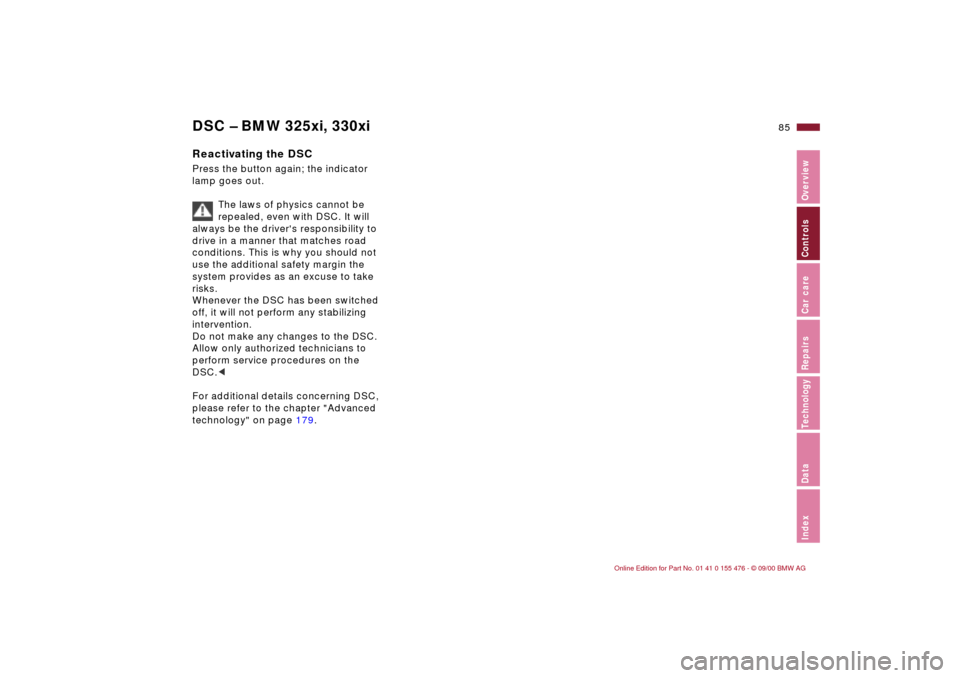 BMW 325i SEDAN 2001 E46 Owners Manual 85n
IndexDataTechnologyRepairsCar careControlsOverview
DSC Ð BMW 325xi, 330xiReactivating the DSCPress the button again; the indicator 
lamp goes out.
The laws of physics cannot be 
repealed, even wi
