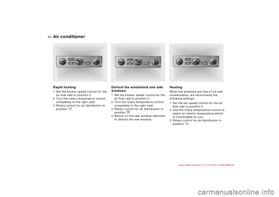 BMW 325i SEDAN 2001 E46 Owners Manual 96n
Air conditioner Rapid heating 1 Set the blower speed control for the 
air flow rate to position 3 
2 Turn the rotary temperature control 
completely to the right (red) 
3 Rotary control for air di