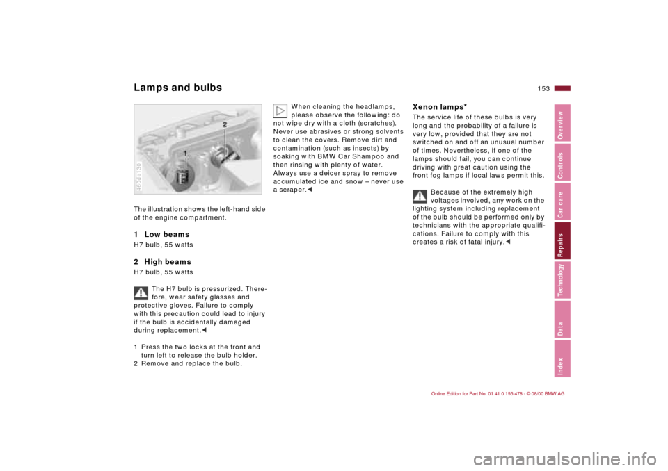 BMW 325Ci COUPE 2001 E46 Owners Manual 153n
IndexDataTechnologyRepairsCar careControlsOverview
Lamps and bulbsThe illustration shows the left-hand side 
of the engine compartment.1  Low beams H7 bulb, 55 watts2  High beamsH7 bulb, 55 watts