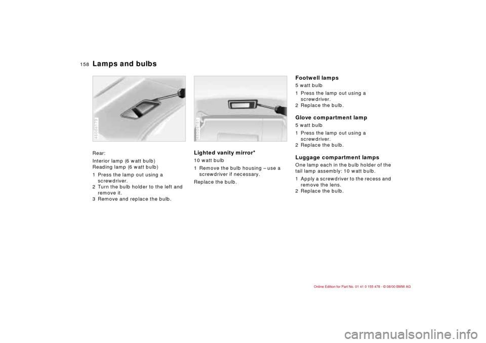BMW 325Ci COUPE 2001 E46 Owners Manual 158n
Lamps and bulbsRear:
Interior lamp (6 watt bulb) 
Reading lamp (6 watt bulb)
1 Press the lamp out using a 
screwdriver.
2 Turn the bulb holder to the left and 
remove it.
3 Remove and replace the
