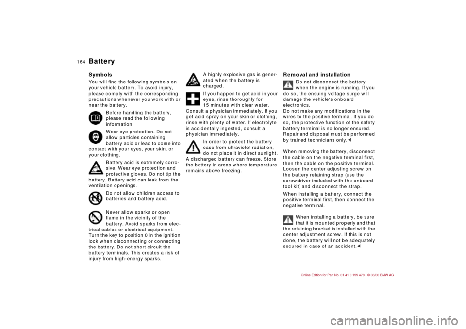 BMW 325Ci COUPE 2001 E46 Owners Manual 164n
BatterySymbolsYou will find the following symbols on 
your vehicle battery. To avoid injury, 
please comply with the corresponding 
precautions whenever you work with or 
near the battery.
Before