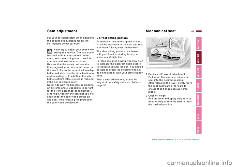 BMW 325Ci COUPE 2001 E46 Owners Manual 47n
IndexDataTechnologyRepairsCar careControlsOverview
For your personal safety when adjusting 
the seat position, please follow the 
instructions below carefully:
Never try to adjust your seat while 