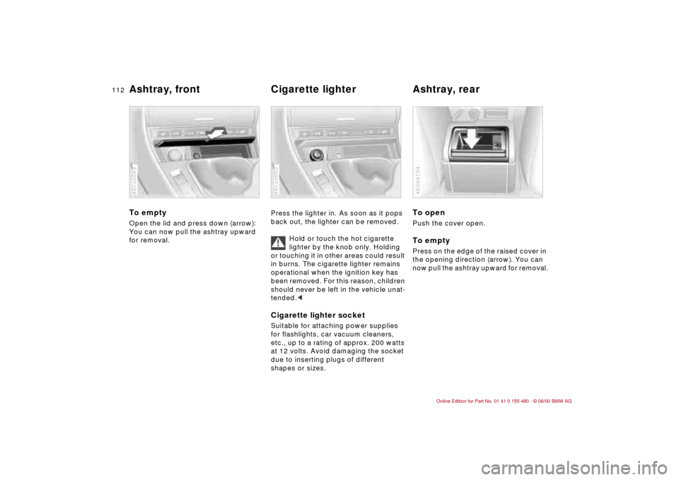 BMW 325Ci CONVERTIBLE 2001 E46 Owners Manual 112n
Ashtray, front Cigarette lighter Ashtray, rear To emptyOpen the lid and press down (arrow):
You can now pull the ashtray upward 
for removal.46cus049
Press the lighter in. As soon as it pops 
bac