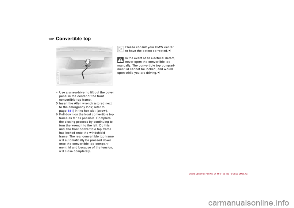BMW 325Ci CONVERTIBLE 2001 E46 Owners Manual 182n
Convertible top4 Use a screwdriver to lift out the cover 
panel in the center of the front 
convertible top frame.
5 Insert the Allen wrench (stored next 
to the emergency lock; refer to 
page 18