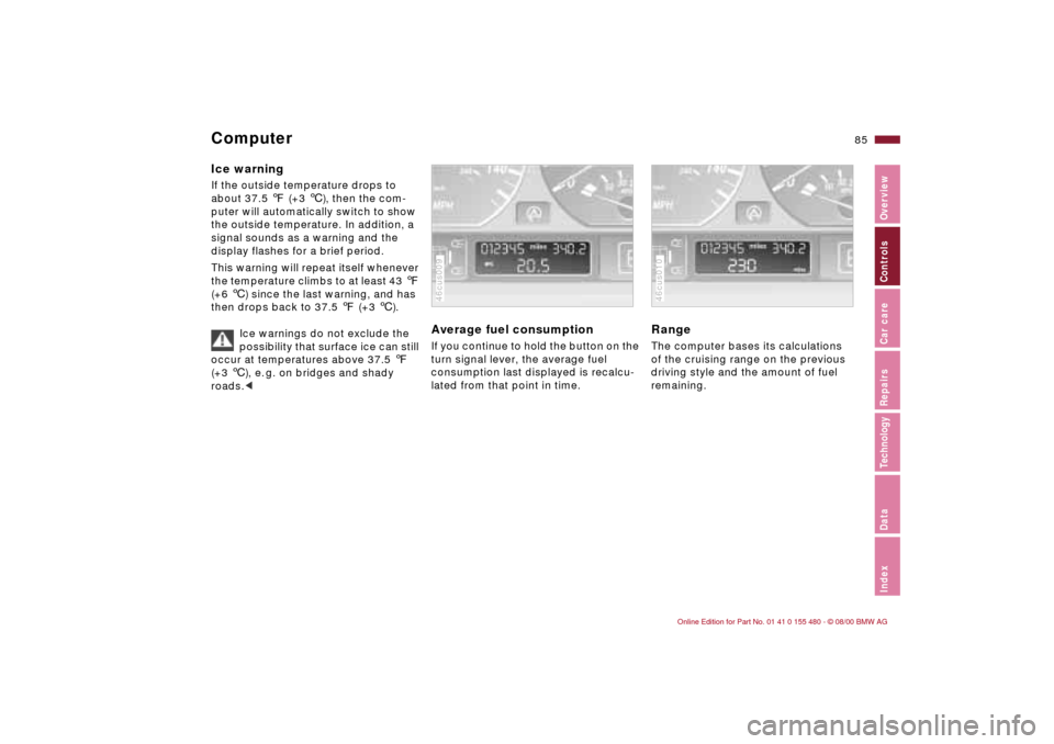 BMW 325Ci CONVERTIBLE 2001 E46 Owners Manual 85n
IndexDataTechnologyRepairsCar careControlsOverview
ComputerIce warning If the outside temperature drops to 
about 37.5 7 (+3 6), then the com-
puter will automatically switch to show 
the outside 