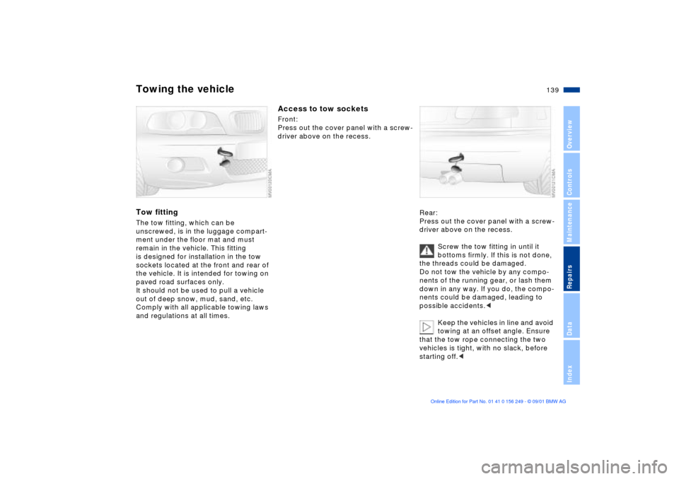 BMW M3 CONVERTIBLE 2002 E46 Owners Manual 139n
OverviewControlsMaintenanceRepairsDataIndex
Towing the vehicleTow fittingThe tow fitting, which can be
unscrewed, is in the luggage compart-
ment under the floor mat and must
remain in the vehi BMW M3 CONVERTIBLE 2002 E46 Owners Manual 139n
OverviewControlsMaintenanceRepairsDataIndex
Towing the vehicleTow fittingThe tow fitting, which can be
unscrewed, is in the luggage compart-
ment under the floor mat and must
remain in the vehi