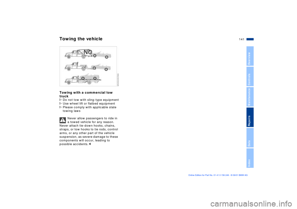 BMW M3 CONVERTIBLE 2002 E46 Owners Manual 141n
OverviewControlsMaintenanceRepairsDataIndex
Towing the vehicleTowing with a commercial tow 
truck>Do not tow with sling-type equipment
>Use wheel lift or flatbed equipment
>Please comply with app