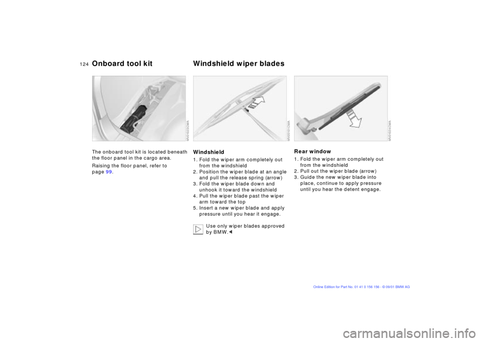 BMW 325i TOURING 2002 E46 Owners Manual 124n
The onboard tool kit is located beneath 
the floor panel in the cargo area.
Raising the floor panel, refer to 
page 99.
Windshield1. Fold the wiper arm completely out 
from the windshield
2. Posi