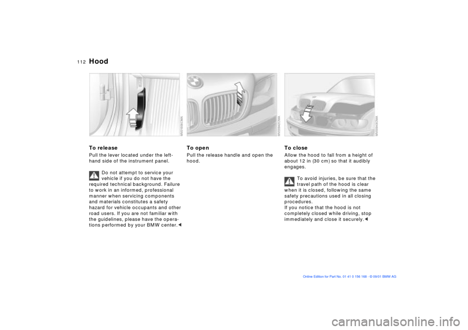 BMW 325i SEDAN 2002 E46 Owners Manual 112n
To releasePull the lever located under the left-
hand side of the instrument panel.
Do not attempt to service your 
vehicle if you do not have the 
required technical background. Failure 
to work