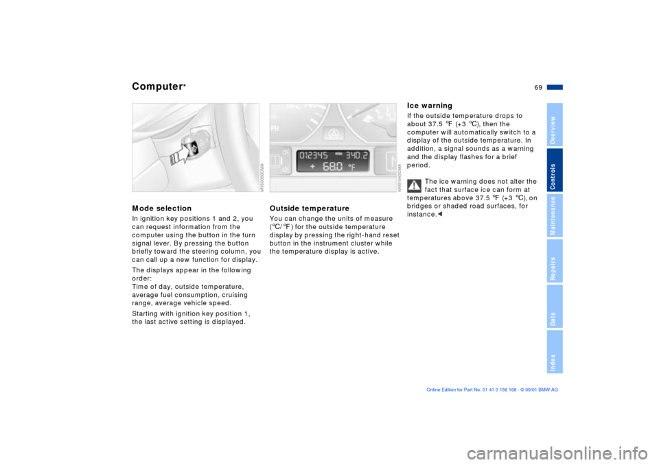 BMW 325i SEDAN 2002 E46 Owners Manual 69n
OverviewControlsMaintenanceRepairsDataIndex
Computer
*
Mode selectionIn ignition key positions 1 and 2, you
can request information from the
computer using the button in the turn
signal lever. BMW 325i SEDAN 2002 E46 Owners Manual 69n
OverviewControlsMaintenanceRepairsDataIndex
Computer
*
Mode selectionIn ignition key positions 1 and 2, you
can request information from the
computer using the button in the turn
signal lever.