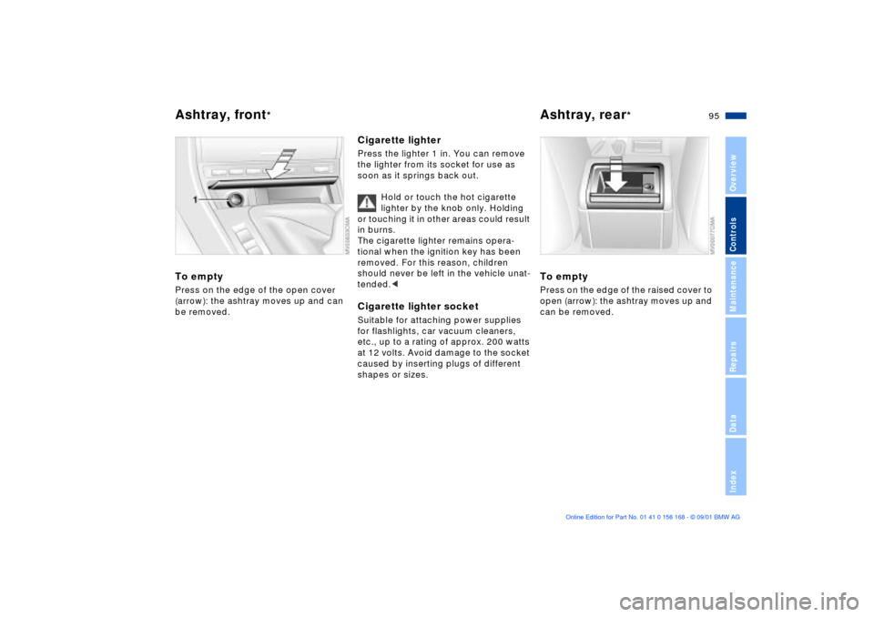 BMW 325i SEDAN 2002 E46 Owners Manual 95n
OverviewControlsMaintenanceRepairsDataIndex
Ashtray, front
*
Ashtray, rear
*
To emptyPress on the edge of the open cover 
(arrow): the ashtray moves up and can 
be removed.
Cigarette lighterPress 
