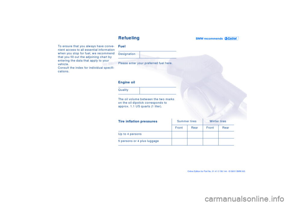 BMW 325Ci COUPE 2002 E46 Owners Manual To ensure that you always have conve-
nient access to all essential information 
when you stop for fuel, we recommend 
that you fill out the adjoining chart by 
entering the data that apply to your 
v