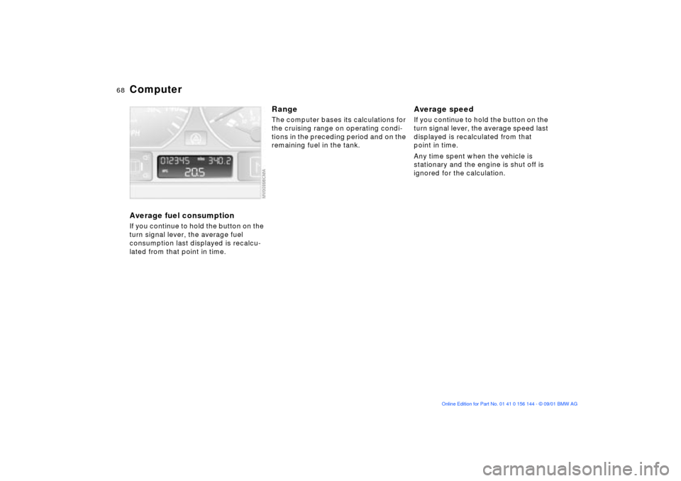 BMW 325Ci COUPE 2002 E46 Owners Manual 68n
ComputerAverage fuel consumptionIf you continue to hold the button on the 
turn signal lever, the average fuel 
consumption last displayed is recalcu-
lated from that point in time.
RangeThe compu