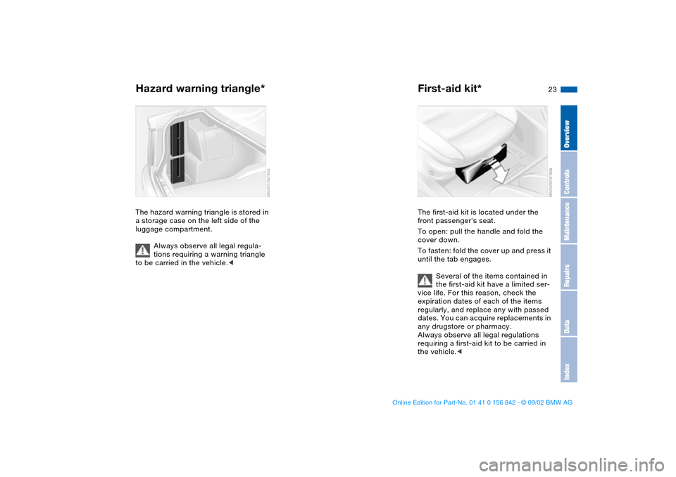 BMW M3 COUPE 2003 E46 Owners Manual 23
Hazard warning triangle*The hazard warning triangle is stored in 
a storage case on the left side of the 
luggage compartment.
Always observe all legal regula-
tions requiring a warning triangle 
t