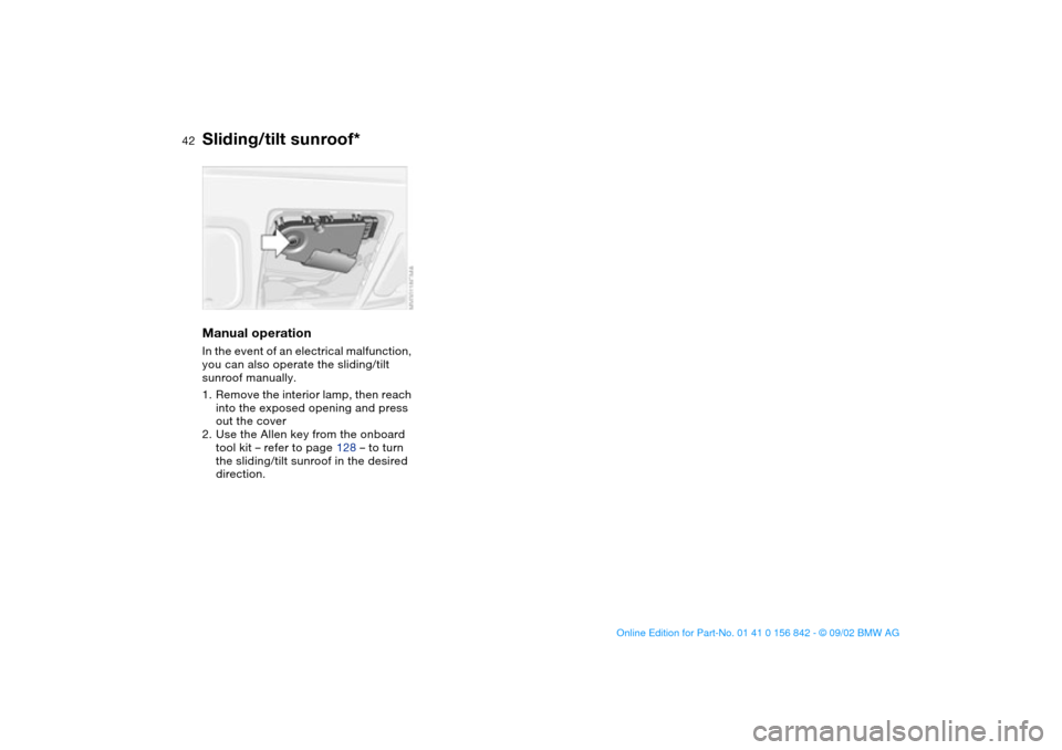 BMW M3 COUPE 2003 E46 Owners Manual 42
Manual operationIn the event of an electrical malfunction, 
you can also operate the sliding/tilt 
sunroof manually.
1. Remove the interior lamp, then reach 
into the exposed opening and press 
out