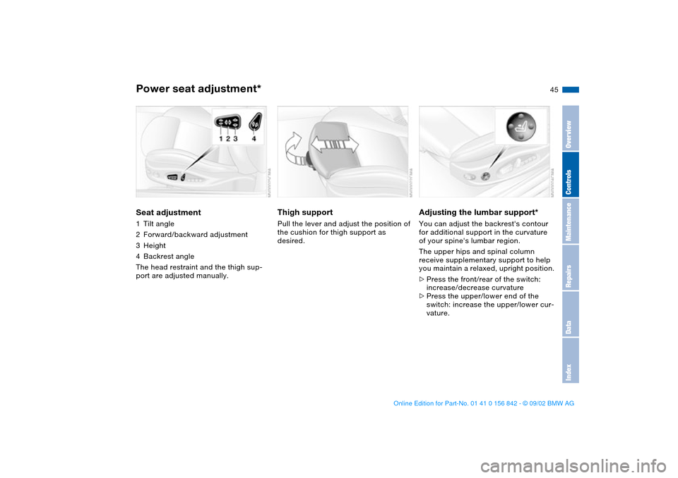 BMW M3 COUPE 2003 E46 Owners Manual 45
Power seat adjustment*Seat adjustment1Tilt angle
2Forward/backward adjustment
3Height
4Backrest angle
The head restraint and the thigh sup-
port are adjusted manually.
Thigh support Pull the lever 