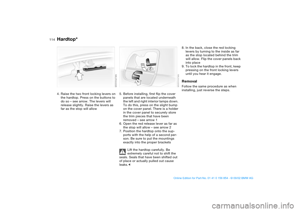 BMW M3 CONVERTIBLE 2003 E46 Owners Manual 114
4. Raise the two front locking levers on 
the hardtop. Press on the buttons to 
do so – see arrow. The levers will 
release slightly. Raise the levers as 
far as the stop will allow
5. Before in