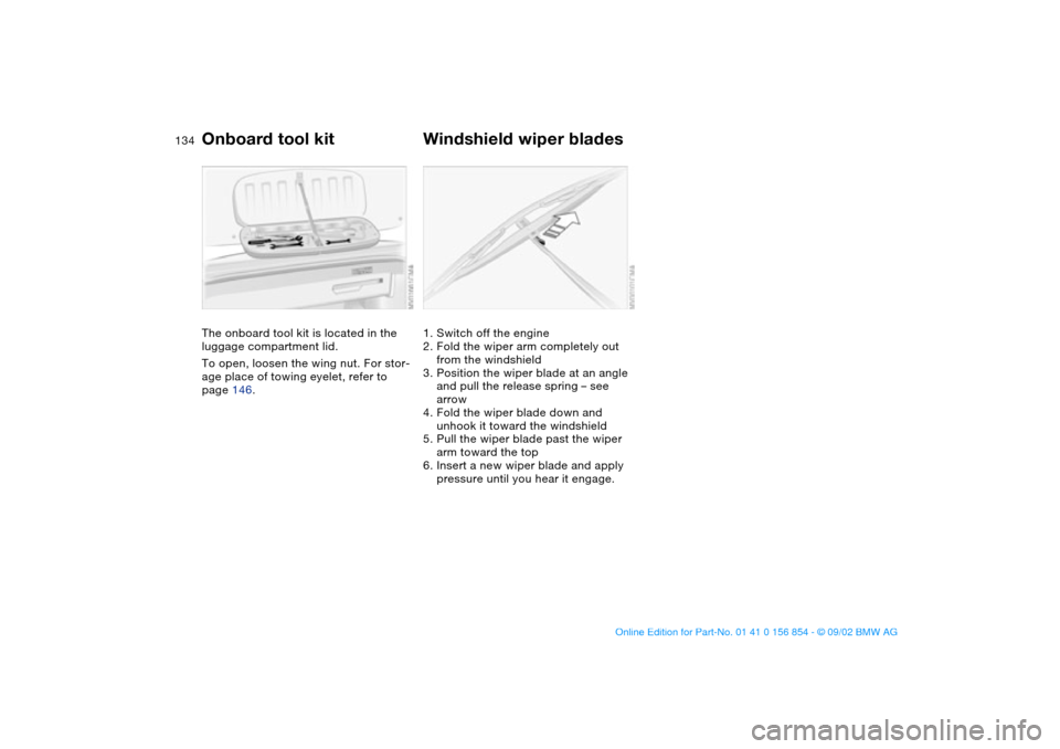 BMW M3 CONVERTIBLE 2003 E46 Owners Manual 134Replacement procedures
Onboard tool kitThe onboard tool kit is located in the 
luggage compartment lid.
To open, loosen the wing nut. For stor-
age place of towing eyelet, refer to 
page 146.
Winds