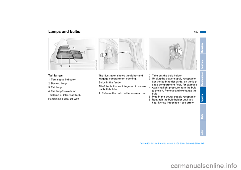 BMW M3 CONVERTIBLE 2003 E46 Owners Manual 137
Tail lamps1Turn signal indicator
2Backup lamp 
3Tail lamp 
4Tail lamp/brake lamp 
Tail lamp 4: 21/4 watt bulb
Remaining bulbs: 21 watt
The illustration shows the right-hand 
luggage compartment op