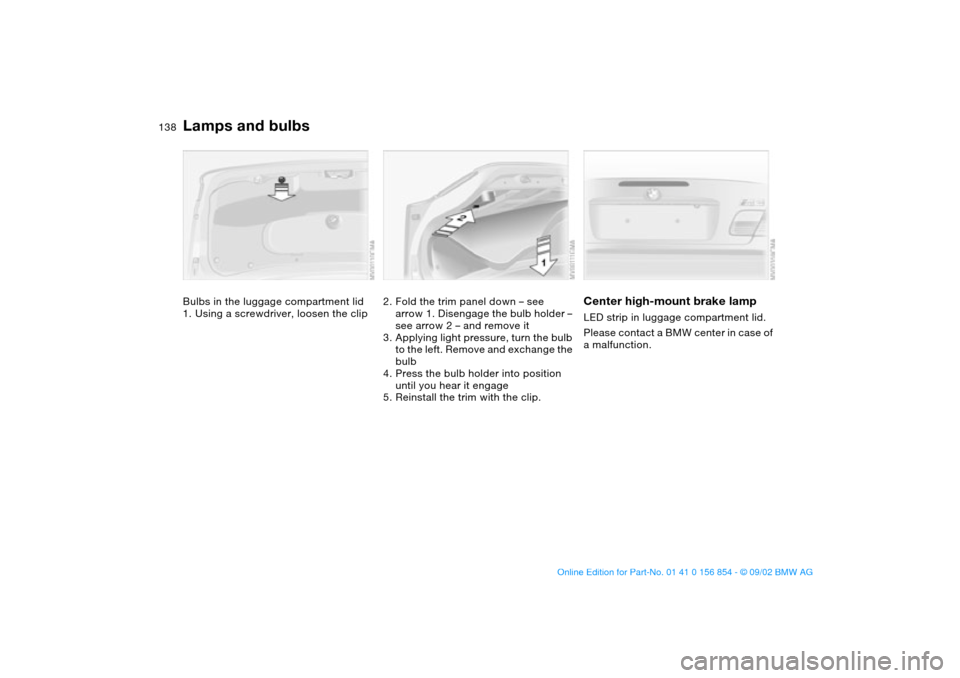 BMW M3 CONVERTIBLE 2003 E46 Owners Manual 138
Bulbs in the luggage compartment lid
1. Using a screwdriver, loosen the clip
2. Fold the trim panel down – see 
arrow 1. Disengage the bulb holder – 
see arrow 2 – and remove it
3. Applying 