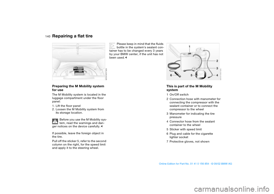 BMW M3 CONVERTIBLE 2003 E46 Owners Manual 140
Preparing the M Mobility system 
for useThe M Mobility system is located in the 
luggage compartment under the floor 
panel:
1. Lift the floor panel
2. Loosen the M Mobility system from 
its stora