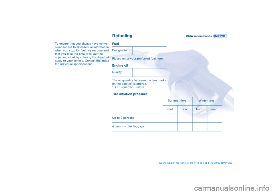 BMW M3 CONVERTIBLE 2003 E46 Owners Manual Refueling
To ensure that you always have conve-
nient access to all essential information 
when you stop for fuel, we recommend 
that you take the time to fill out the 
adjoining chart by entering the