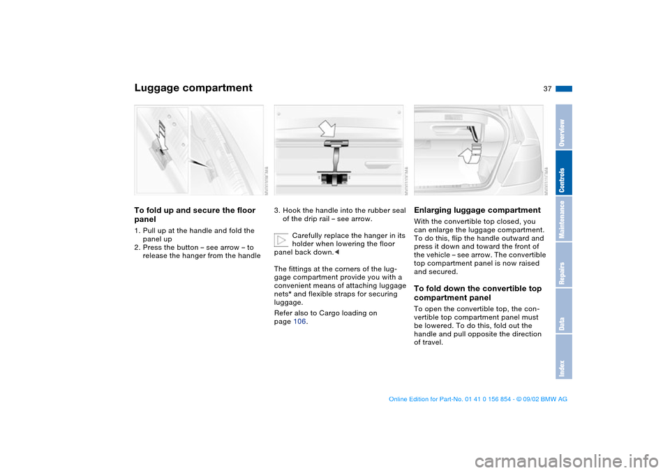 BMW M3 CONVERTIBLE 2003 E46 Owners Manual 37
Luggage compartmentTo fold up and secure the floor 
panel1. Pull up at the handle and fold the 
panel up
2. Press the button – see arrow – to 
release the hanger from the handle
3. Hook the han