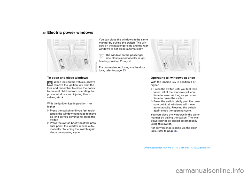 BMW M3 CONVERTIBLE 2003 E46 Owners Manual 40
Electric power windowsTo open and close windows
When leaving the vehicle, always 
remove the ignition key from the 
lock and remember to close the doors 
to prevent children from operating the 
pow