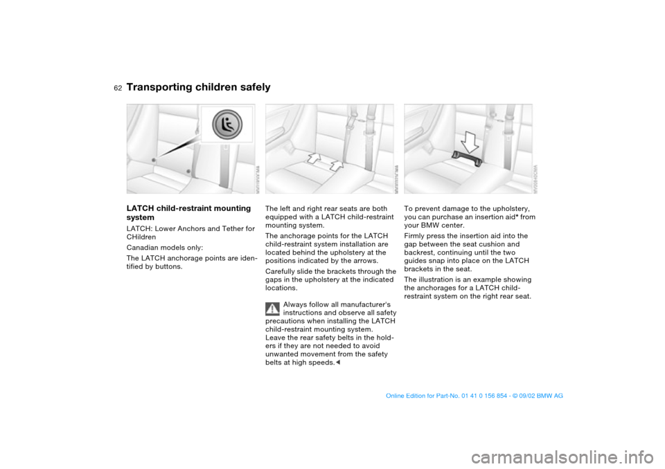 BMW M3 CONVERTIBLE 2003 E46 Owners Manual 62
LATCH child-restraint mounting 
systemLATCH: Lower Anchors and Tether for 
CHildren
Canadian models only:
The LATCH anchorage points are iden-
tified by buttons.
The left and right rear seats are b