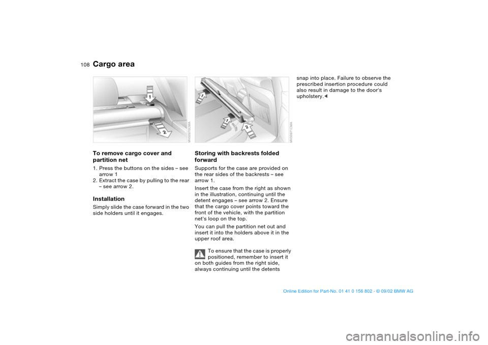 BMW 325xi TOURING 2003 E46 Owners Manual 108
To remove cargo cover and 
partition net1. Press the buttons on the sides – see 
arrow 1
2. Extract the case by pulling to the rear 
– see arrow 2.InstallationSimply slide the case forward in 
