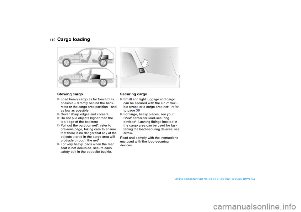 BMW 325xi TOURING 2003 E46 Owners Manual 110
Stowing cargo>Load heavy cargo as far forward as 
possible – directly behind the back-
rests or the cargo area partition – and 
as low as possible
>Cover sharp edges and corners
>Do not pile o