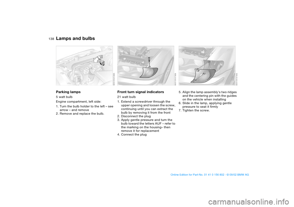 BMW 325xi TOURING 2003 E46 Owners Manual 138
Parking lamps5 watt bulb
Engine compartment, left side:
1. Turn the bulb holder to the left – see 
arrow – and remove
2. Remove and replace the bulb.
Front turn signal indicators21 watt bulb
1