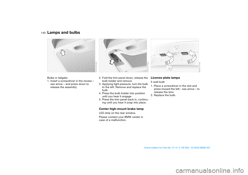 BMW 325xi TOURING 2003 E46 Owners Manual 140
Bulbs in tailgate:
1. Insert a screwdriver in the recess – 
see arrow – and press down to 
release the assembly
2. Fold the trim panel down, release the 
bulb holder and remove
3. Applying lig