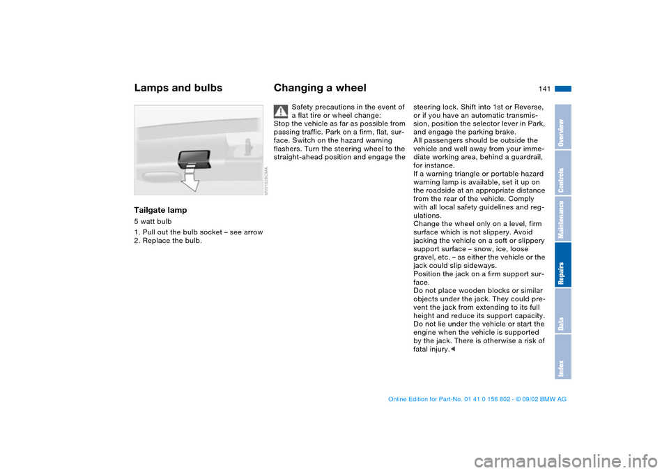 BMW 325xi TOURING 2003 E46 Owners Manual 141
Tailgate lamp5 watt bulb
1. Pull out the bulb socket – see arrow
2. Replace the bulb.
Changing a wheel
Safety precautions in the event of
a flat tire or wheel change:
Stop the vehicle as far as BMW 325xi TOURING 2003 E46 Owners Manual 141
Tailgate lamp5 watt bulb
1. Pull out the bulb socket – see arrow
2. Replace the bulb.
Changing a wheel
Safety precautions in the event of
a flat tire or wheel change:
Stop the vehicle as far as