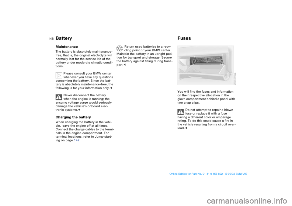 BMW 325xi TOURING 2003 E46 Owners Manual 146
BatteryMaintenanceThe battery is absolutely maintenance-
free, that is, the original electrolyte will
normally last for the service life of the
battery under moderate climatic condi-
tions.
Plea BMW 325xi TOURING 2003 E46 Owners Manual 146
BatteryMaintenanceThe battery is absolutely maintenance-
free, that is, the original electrolyte will
normally last for the service life of the
battery under moderate climatic condi-
tions.
Plea