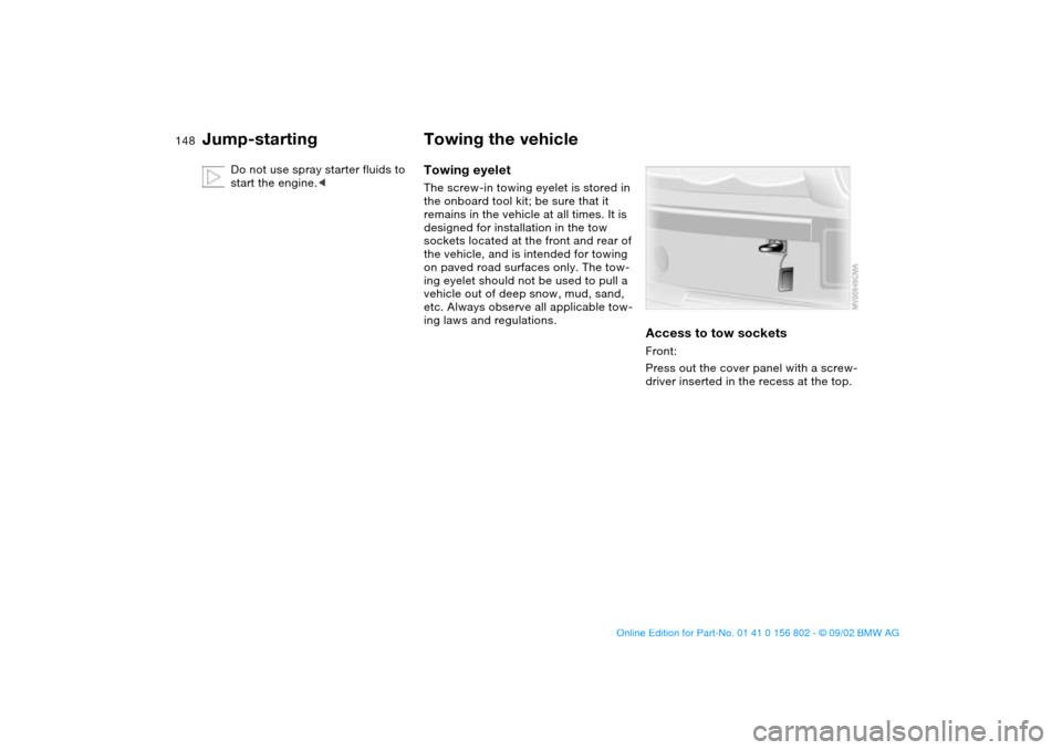 BMW 325xi TOURING 2003 E46 Owners Manual 148
Do not use spray starter fluids to 
start the engine.<
Towing the vehicleTowing eyeletThe screw-in towing eyelet is stored in 
the onboard tool kit; be sure that it 
remains in the vehicle at all 