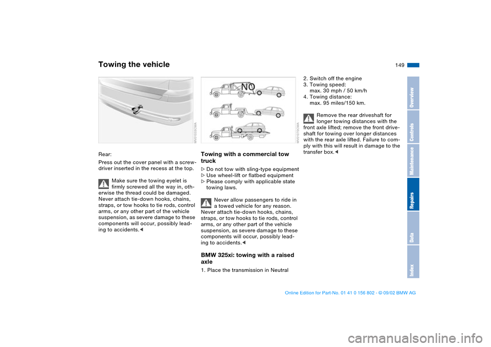 BMW 325xi TOURING 2003 E46 Owners Manual 149
Rear:
Press out the cover panel with a screw-
driver inserted in the recess at the top.
Make sure the towing eyelet is
firmly screwed all the way in, oth-
erwise the thread could be damaged.
Neve BMW 325xi TOURING 2003 E46 Owners Manual 149
Rear:
Press out the cover panel with a screw-
driver inserted in the recess at the top.
Make sure the towing eyelet is
firmly screwed all the way in, oth-
erwise the thread could be damaged.
Neve