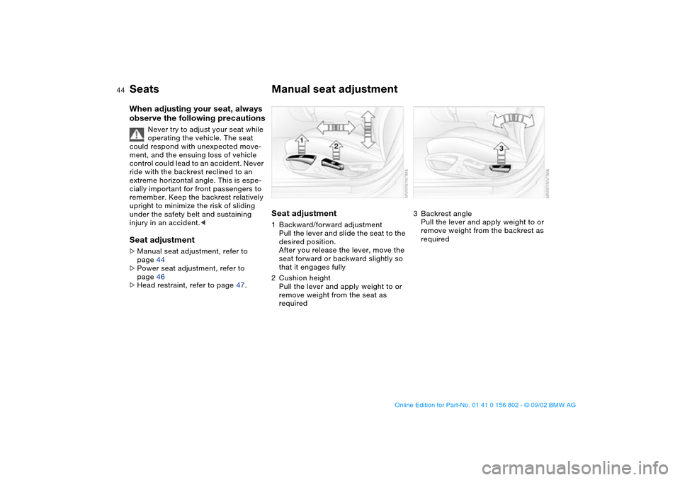 BMW 325xi TOURING 2003 E46 Owners Manual 44
SeatsWhen adjusting your seat, always 
observe the following precautions
Never try to adjust your seat while 
operating the vehicle. The seat 
could respond with unexpected move-
ment, and the ensu