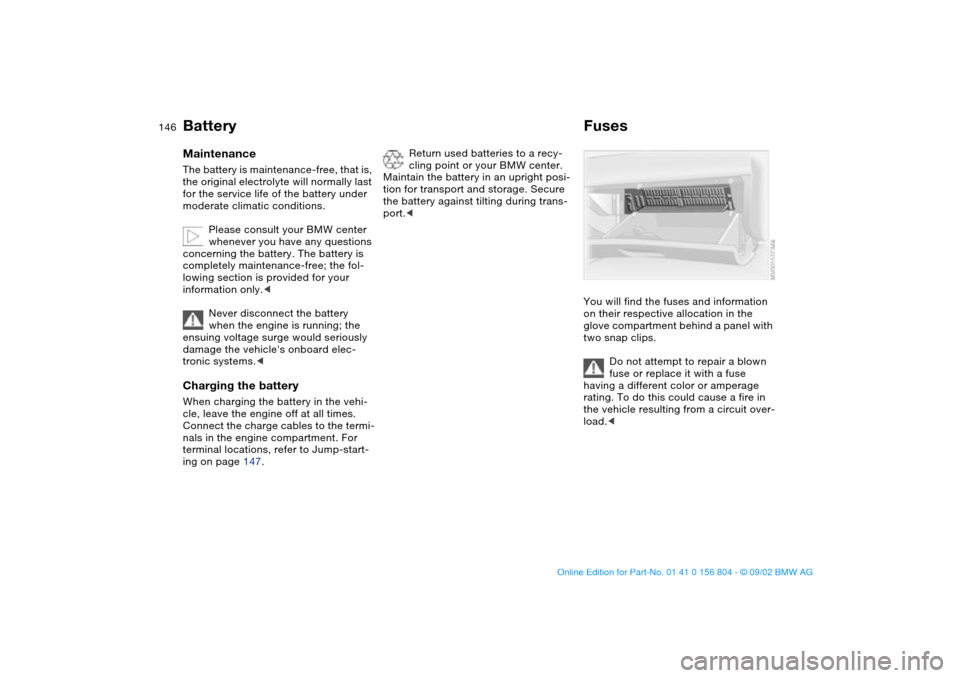 BMW 325xi SEDAN 2003 E46 Owners Manual 146
BatteryMaintenanceThe battery is maintenance-free, that is,
the original electrolyte will normally last
for the service life of the battery under
moderate climatic conditions.
Please consult yo BMW 325xi SEDAN 2003 E46 Owners Manual 146
BatteryMaintenanceThe battery is maintenance-free, that is,
the original electrolyte will normally last
for the service life of the battery under
moderate climatic conditions.
Please consult yo