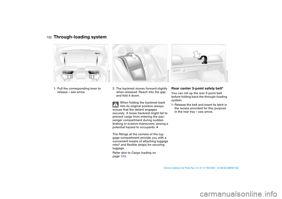 BMW 325Ci COUPE 2003 E46 Owners Manual 102Loading and transporting
Through-loading system1. Pull the corresponding lever to 
release – see arrow
2. The backrest moves forward slightly 
when released. Reach into the gap 
and fold it down.